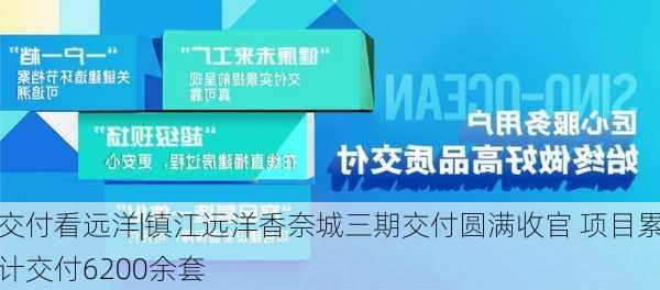 交付看远洋|镇江远洋香奈城三期交付圆满收官 项目累计交付6200余套