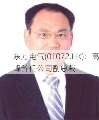 东方电气(01072.HK)：高峰辞任公司副总裁