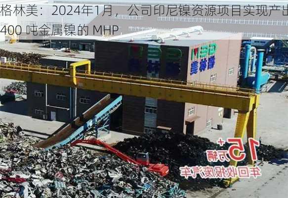 格林美：2024年1月，公司印尼镍资源项目实现产出3,400 吨金属镍的 MHP