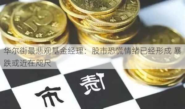 华尔街最悲观基金经理：股市恐慌情绪已经形成 暴跌或近在咫尺