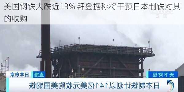 美国钢铁大跌近13% 拜登据称将干预日本制铁对其的收购