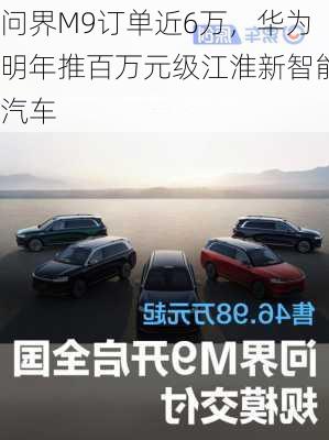 问界M9订单近6万，华为明年推百万元级江淮新智能汽车