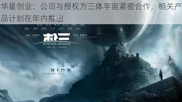 华星创业：公司与授权方三体宇宙紧密合作，相关产品计划在年内推出