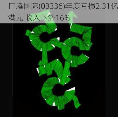 巨腾国际(03336)年度亏损2.31亿港元 收入下滑16%