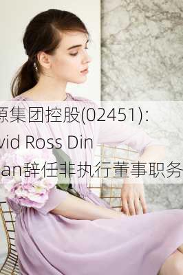 绿源集团控股(02451)：David Ross Dingman辞任非执行董事职务