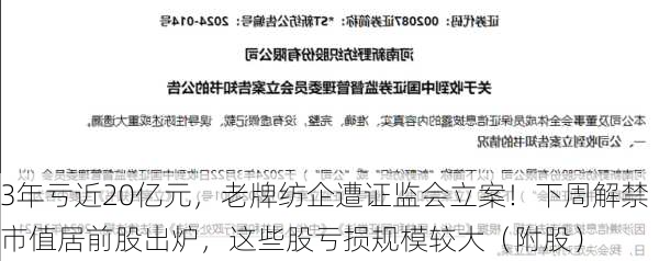 3年亏近20亿元，老牌纺企遭证监会立案！下周解禁市值居前股出炉，这些股亏损规模较大（附股）