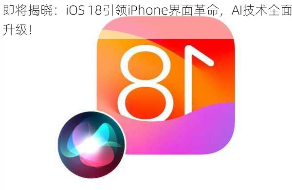 即将揭晓：iOS 18引领iPhone界面革命，AI技术全面升级！