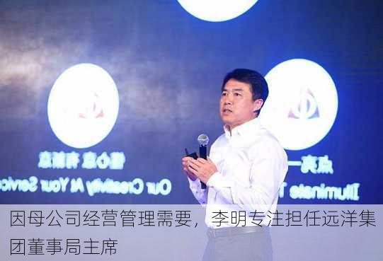 因母公司经营管理需要，李明专注担任远洋集团董事局主席