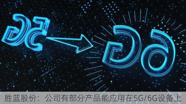 胜蓝股份：公司有部分产品能应用在5G/6G设备上