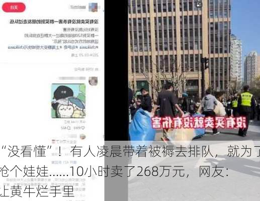 “没看懂”！有人凌晨带着被褥去排队，就为了抢个娃娃……10小时卖了268万元，网友：让黄牛烂手里