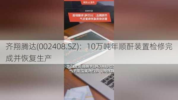 齐翔腾达(002408.SZ)：10万吨年顺酐装置检修完成并恢复生产