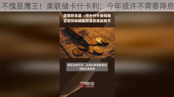 不愧是鹰王！美联储卡什卡利：今年或许不需要降息