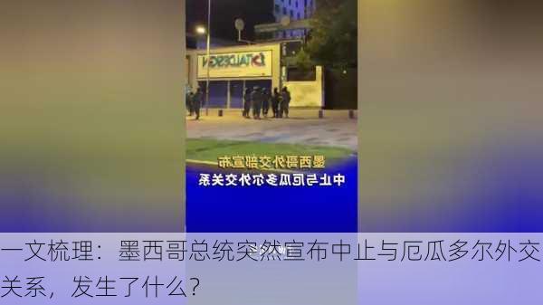 一文梳理：墨西哥总统突然宣布中止与厄瓜多尔外交关系，发生了什么？