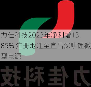 力佳科技2023年净利增13.85% 注册地迁至宜昌深耕锂微型电源