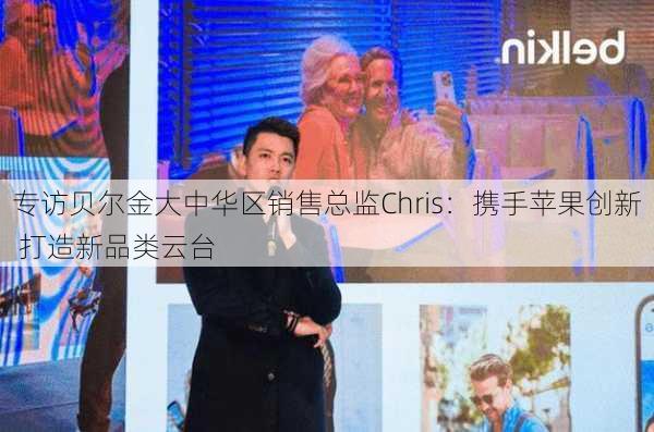 专访贝尔金大中华区销售总监Chris：携手苹果创新 打造新品类云台