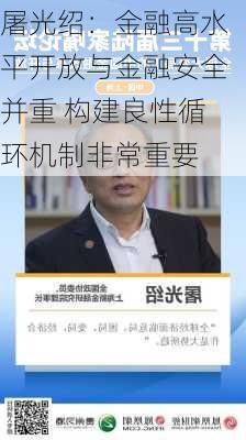 屠光绍：金融高水平开放与金融安全并重 构建良性循环机制非常重要