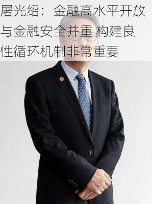 屠光绍：金融高水平开放与金融安全并重 构建良性循环机制非常重要