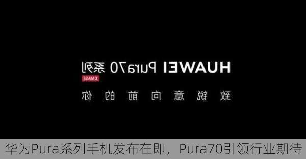 华为Pura系列手机发布在即，Pura70引领行业期待