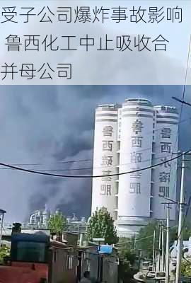 受子公司爆炸事故影响 鲁西化工中止吸收合并母公司