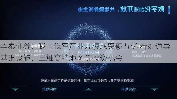 华泰证券：我国低空产业规模或突破万亿 看好通导基础设施、三维高精地图等投资机会