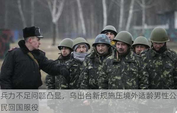 兵力不足问题凸显，乌出台新规施压境外适龄男性公民回国服役