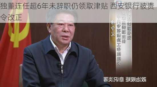 独董连任超6年未辞职仍领取津贴 西安银行被责令改正