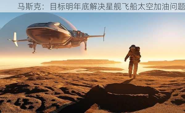 马斯克：目标明年底解决星舰飞船太空加油问题