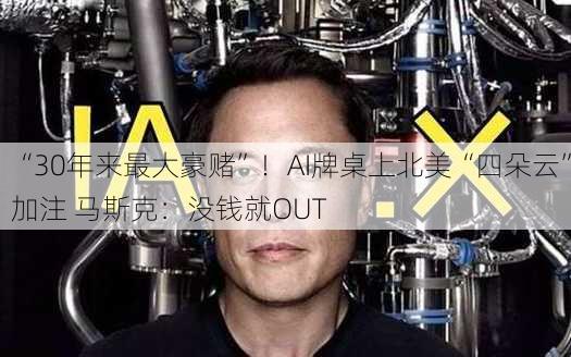 “30年来最大豪赌”！AI牌桌上北美“四朵云”加注 马斯克：没钱就OUT