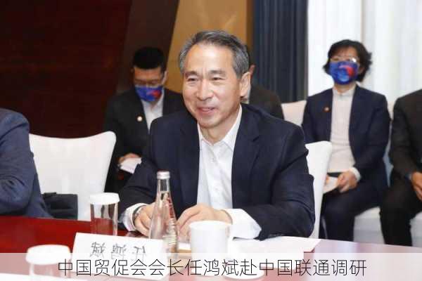 中国贸促会会长任鸿斌赴中国联通调研