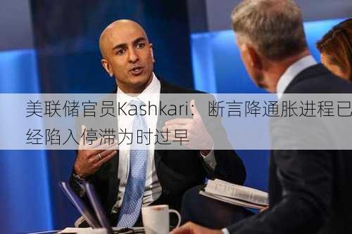 美联储官员Kashkari：断言降通胀进程已经陷入停滞为时过早