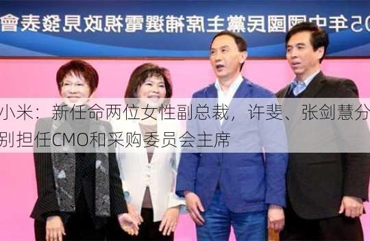 小米：新任命两位女性副总裁，许斐、张剑慧分别担任CMO和采购委员会主席