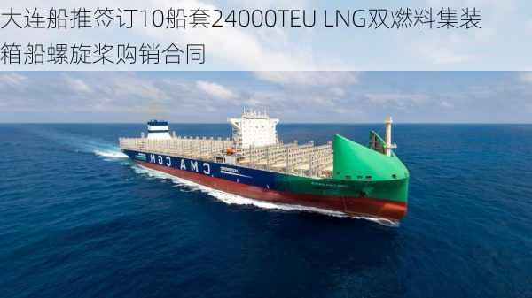 大连船推签订10船套24000TEU LNG双燃料集装箱船螺旋桨购销合同