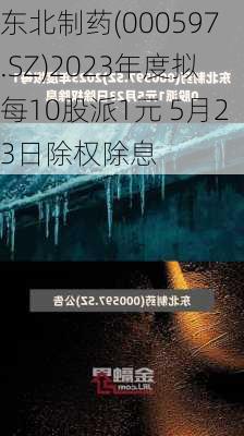 东北制药(000597.SZ)2023年度拟每10股派1元 5月23日除权除息