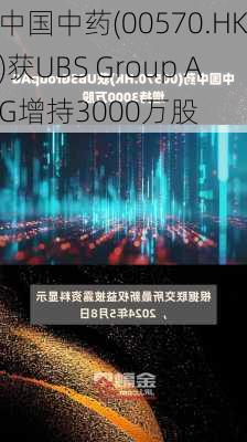 中国中药(00570.HK)获UBS Group AG增持3000万股