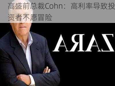 高盛前总裁Cohn：高利率导致投资者不愿冒险