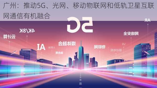 广州：推动5G、光网、移动物联网和低轨卫星互联网通信有机融合