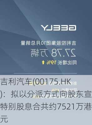 吉利汽车(00175.HK)：拟以分派方式向股东宣派特别股息合共约7521万港元