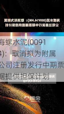 海螺水泥(00914)：取消拟为附属公司注册发行中期票据提供担保计划