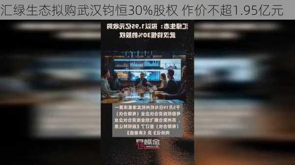 汇绿生态拟购武汉钧恒30%股权 作价不超1.95亿元