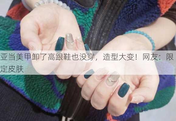 亚当美甲卸了高跟鞋也没穿，造型大变！网友：限定皮肤