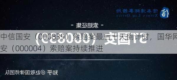 中信国安（000839）索赔案最后十天倒计时，国华网安（000004）索赔案持续推进