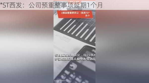 *ST西发：公司预重整事项延期1个月