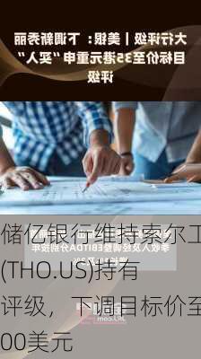 储亿银行维持索尔工业(THO.US)持有评级，下调目标价至100美元