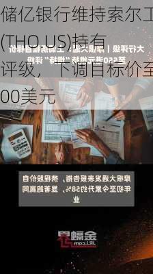 储亿银行维持索尔工业(THO.US)持有评级，下调目标价至100美元