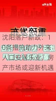 沈阳落户新政：10条措施助力外来人口安居乐业，房产市场或迎新机遇