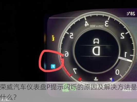 荣威汽车仪表盘P提示闪烁的原因及解决方法是什么？