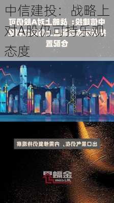 中信建投：战略上对A股仍可持乐观态度