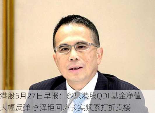 港股5月27日早报：多只港股QDII基金净值大幅反弹 李泽钜回应长实频繁打折卖楼