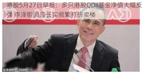 港股5月27日早报：多只港股QDII基金净值大幅反弹 李泽钜回应长实频繁打折卖楼