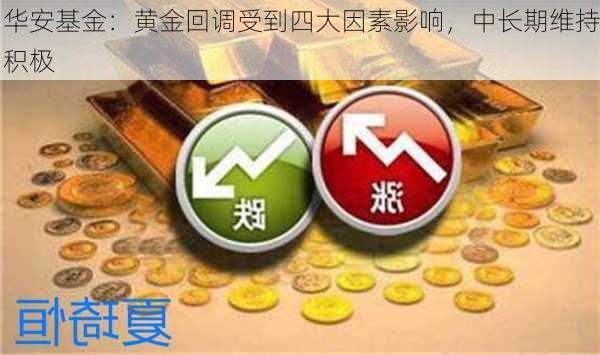 华安基金：黄金回调受到四大因素影响，中长期维持积极